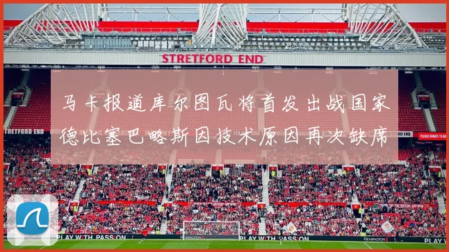 马卡报道库尔图瓦将首发出战国家德比塞巴略斯因技术原因再次缺席