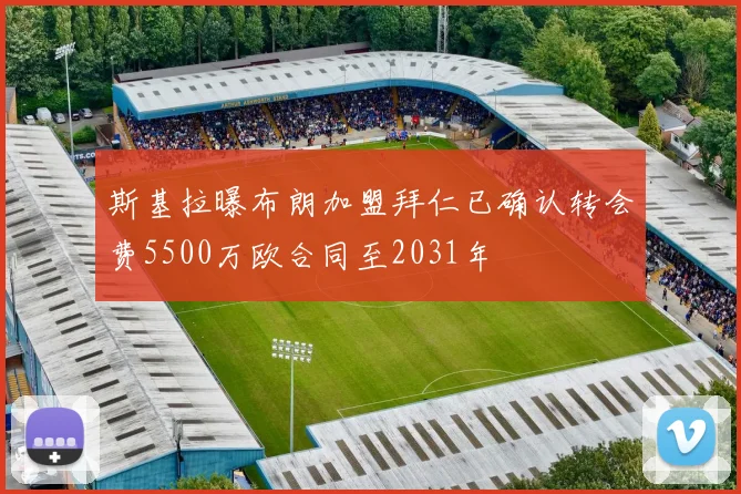 斯基拉曝布朗加盟拜仁已确认转会费5500万欧合同至2031年