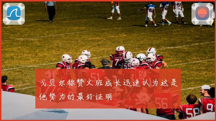 戈贝尔称赞文班成长迅速认为这是他努力的最好证明